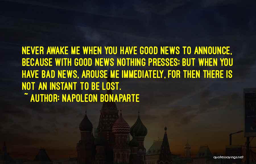 Napoleon Bonaparte Quotes: Never Awake Me When You Have Good News To Announce, Because With Good News Nothing Presses; But When You Have