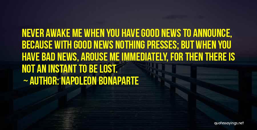 Napoleon Bonaparte Quotes: Never Awake Me When You Have Good News To Announce, Because With Good News Nothing Presses; But When You Have