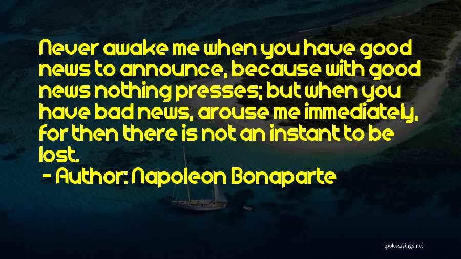 Napoleon Bonaparte Quotes: Never Awake Me When You Have Good News To Announce, Because With Good News Nothing Presses; But When You Have