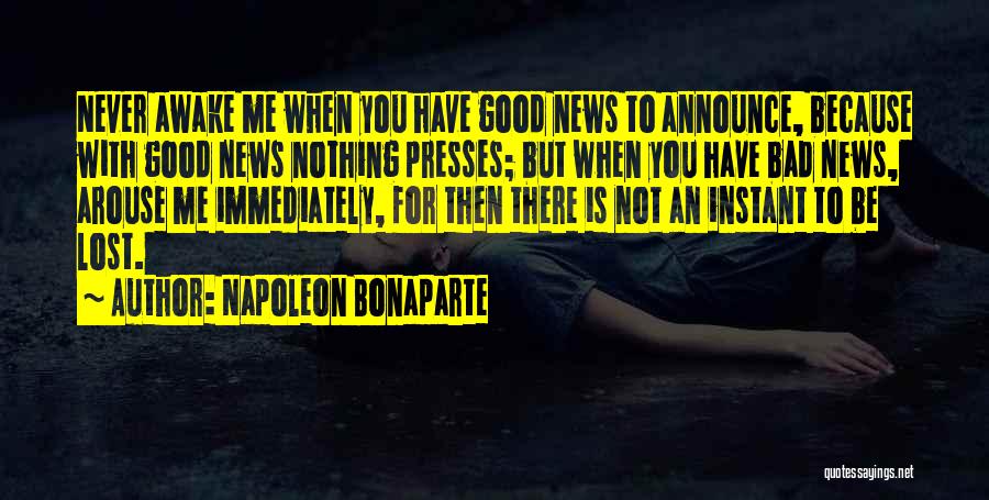 Napoleon Bonaparte Quotes: Never Awake Me When You Have Good News To Announce, Because With Good News Nothing Presses; But When You Have