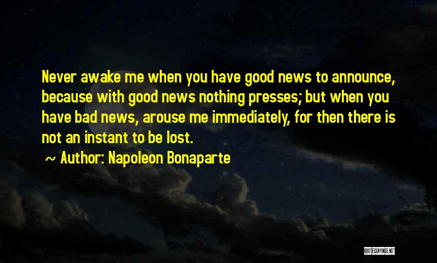 Napoleon Bonaparte Quotes: Never Awake Me When You Have Good News To Announce, Because With Good News Nothing Presses; But When You Have