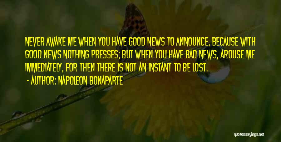 Napoleon Bonaparte Quotes: Never Awake Me When You Have Good News To Announce, Because With Good News Nothing Presses; But When You Have