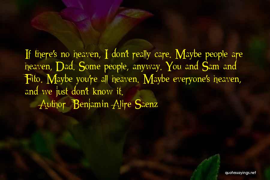 Benjamin Alire Saenz Quotes: If There's No Heaven, I Don't Really Care. Maybe People Are Heaven, Dad. Some People, Anyway. You And Sam And