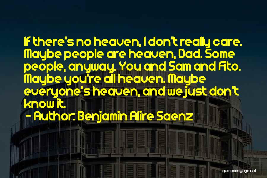 Benjamin Alire Saenz Quotes: If There's No Heaven, I Don't Really Care. Maybe People Are Heaven, Dad. Some People, Anyway. You And Sam And