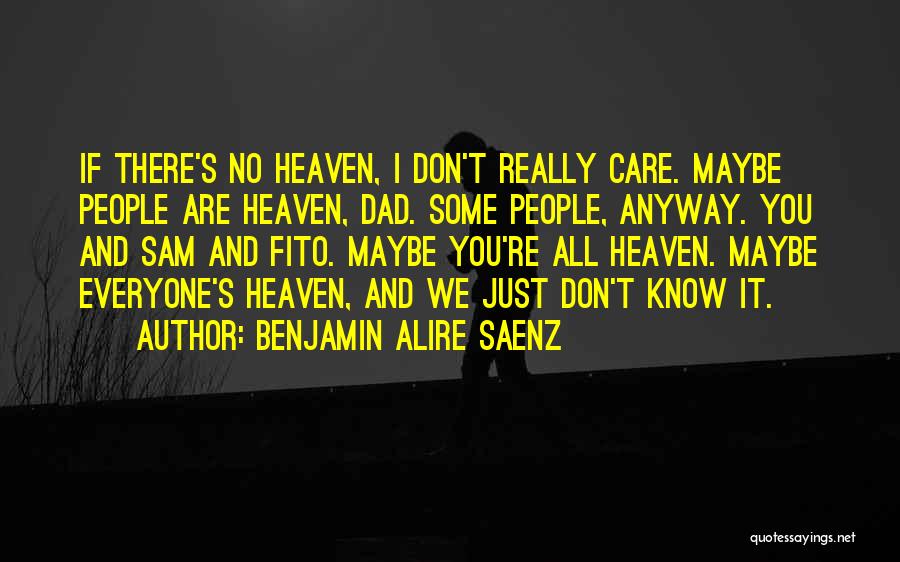 Benjamin Alire Saenz Quotes: If There's No Heaven, I Don't Really Care. Maybe People Are Heaven, Dad. Some People, Anyway. You And Sam And