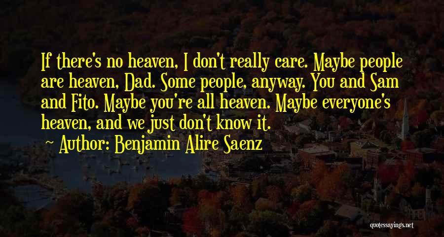 Benjamin Alire Saenz Quotes: If There's No Heaven, I Don't Really Care. Maybe People Are Heaven, Dad. Some People, Anyway. You And Sam And