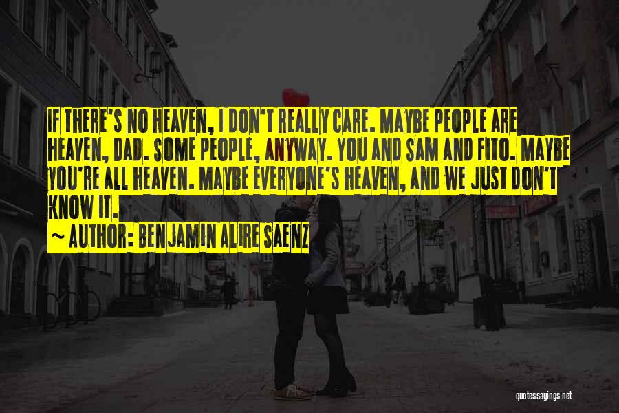 Benjamin Alire Saenz Quotes: If There's No Heaven, I Don't Really Care. Maybe People Are Heaven, Dad. Some People, Anyway. You And Sam And