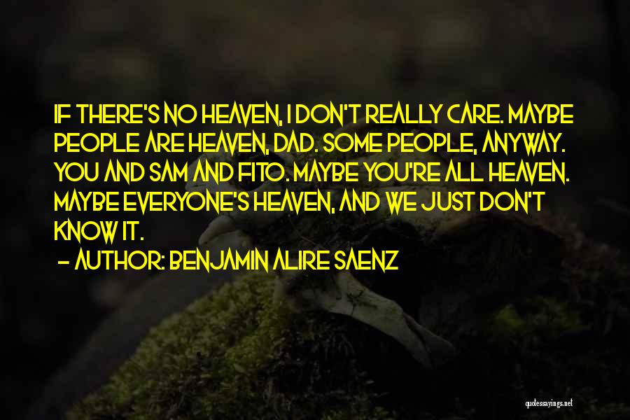 Benjamin Alire Saenz Quotes: If There's No Heaven, I Don't Really Care. Maybe People Are Heaven, Dad. Some People, Anyway. You And Sam And