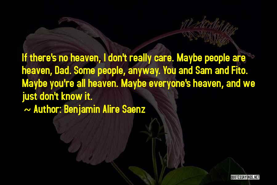 Benjamin Alire Saenz Quotes: If There's No Heaven, I Don't Really Care. Maybe People Are Heaven, Dad. Some People, Anyway. You And Sam And