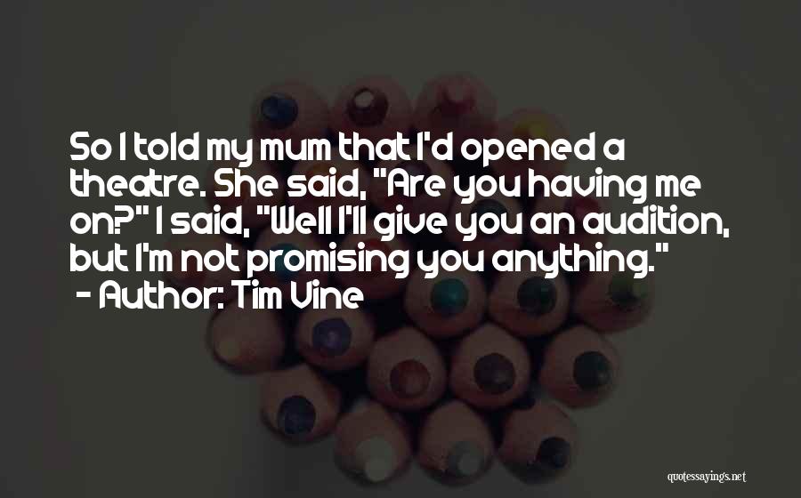 Tim Vine Quotes: So I Told My Mum That I'd Opened A Theatre. She Said, Are You Having Me On? I Said, Well