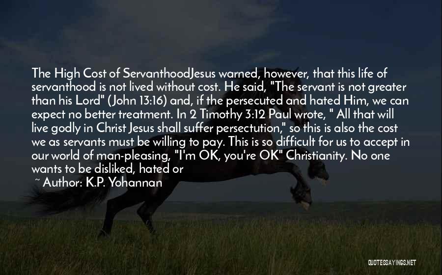 K.P. Yohannan Quotes: The High Cost Of Servanthoodjesus Warned, However, That This Life Of Servanthood Is Not Lived Without Cost. He Said, The