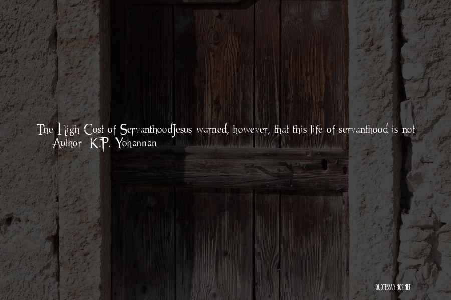 K.P. Yohannan Quotes: The High Cost Of Servanthoodjesus Warned, However, That This Life Of Servanthood Is Not Lived Without Cost. He Said, The