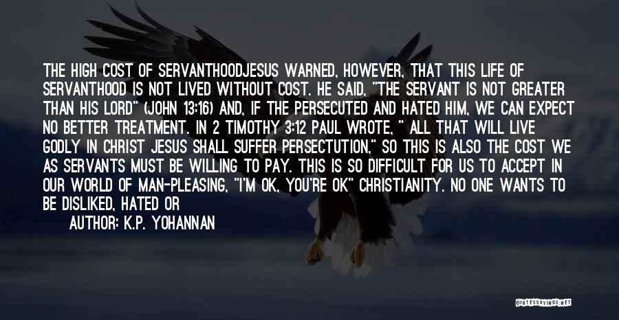 K.P. Yohannan Quotes: The High Cost Of Servanthoodjesus Warned, However, That This Life Of Servanthood Is Not Lived Without Cost. He Said, The