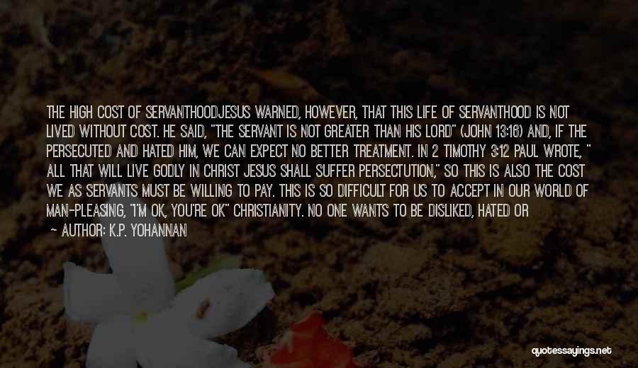 K.P. Yohannan Quotes: The High Cost Of Servanthoodjesus Warned, However, That This Life Of Servanthood Is Not Lived Without Cost. He Said, The