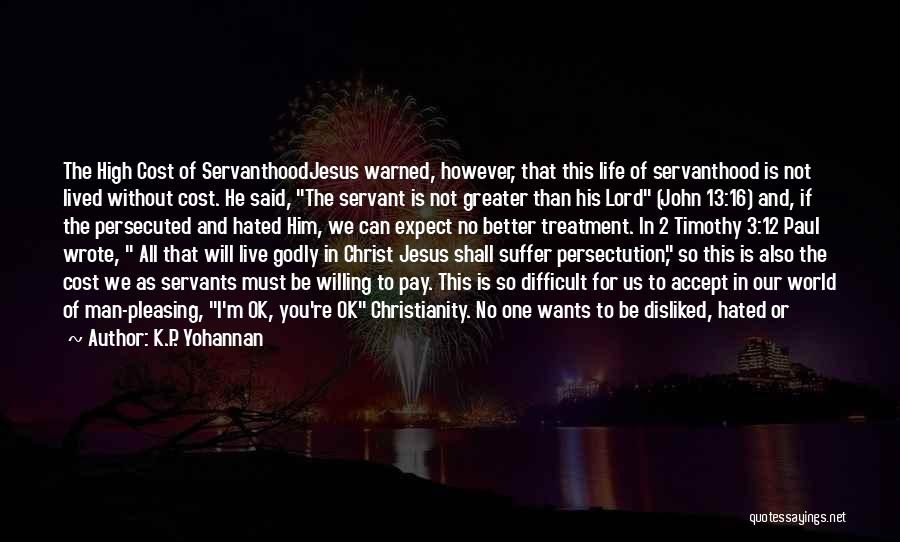 K.P. Yohannan Quotes: The High Cost Of Servanthoodjesus Warned, However, That This Life Of Servanthood Is Not Lived Without Cost. He Said, The