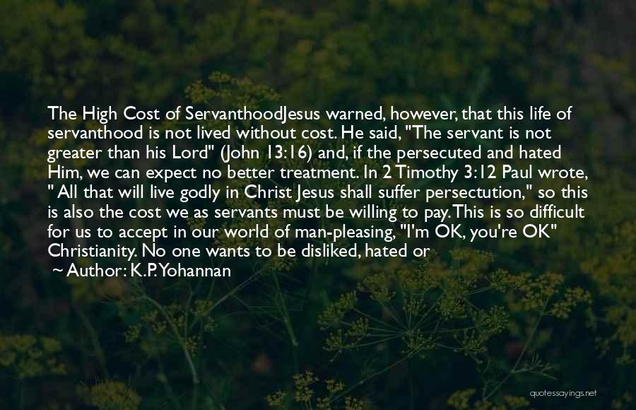 K.P. Yohannan Quotes: The High Cost Of Servanthoodjesus Warned, However, That This Life Of Servanthood Is Not Lived Without Cost. He Said, The