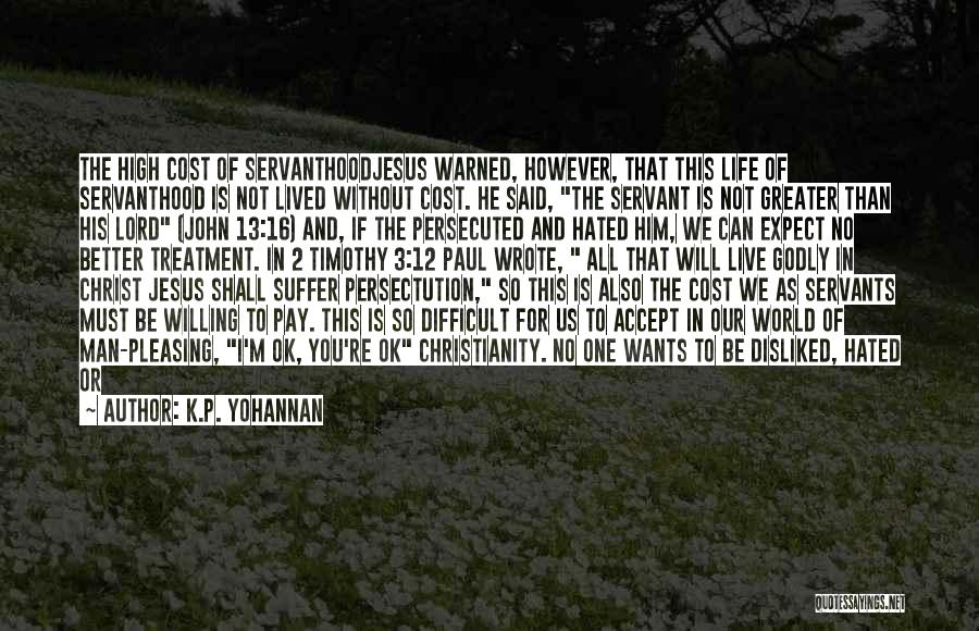 K.P. Yohannan Quotes: The High Cost Of Servanthoodjesus Warned, However, That This Life Of Servanthood Is Not Lived Without Cost. He Said, The