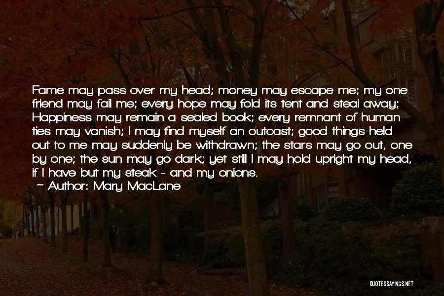 Mary MacLane Quotes: Fame May Pass Over My Head; Money May Escape Me; My One Friend May Fail Me; Every Hope May Fold