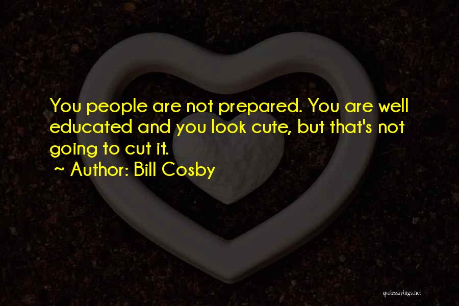 Bill Cosby Quotes: You People Are Not Prepared. You Are Well Educated And You Look Cute, But That's Not Going To Cut It.