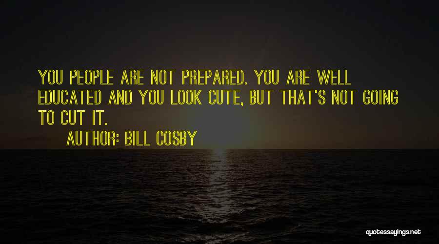 Bill Cosby Quotes: You People Are Not Prepared. You Are Well Educated And You Look Cute, But That's Not Going To Cut It.