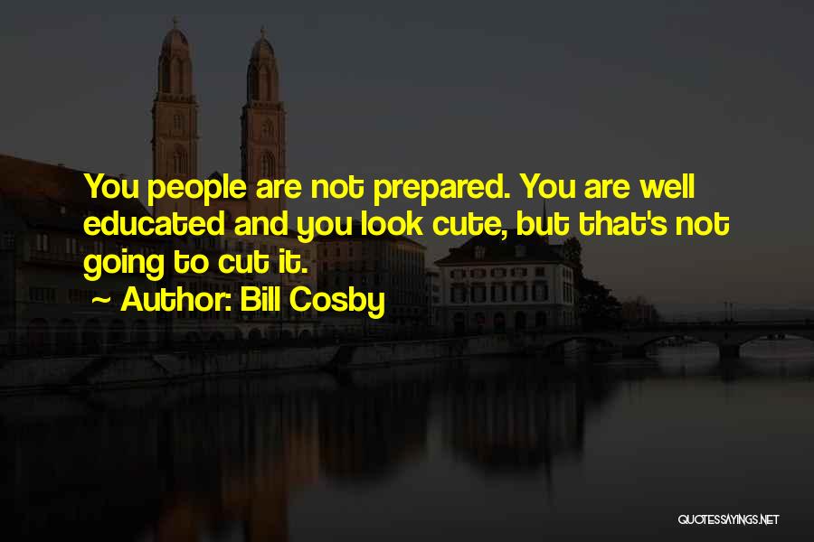 Bill Cosby Quotes: You People Are Not Prepared. You Are Well Educated And You Look Cute, But That's Not Going To Cut It.