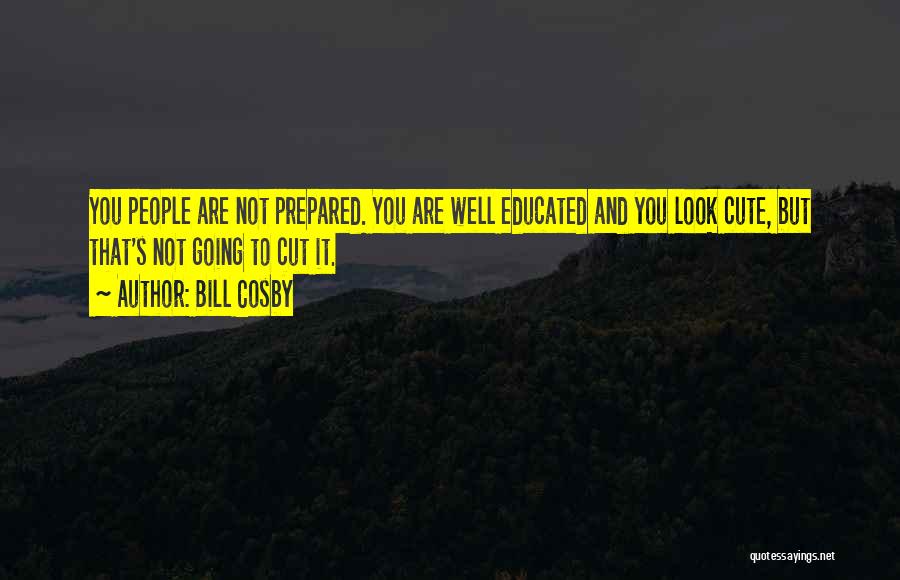 Bill Cosby Quotes: You People Are Not Prepared. You Are Well Educated And You Look Cute, But That's Not Going To Cut It.