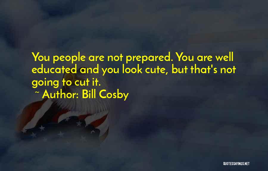 Bill Cosby Quotes: You People Are Not Prepared. You Are Well Educated And You Look Cute, But That's Not Going To Cut It.