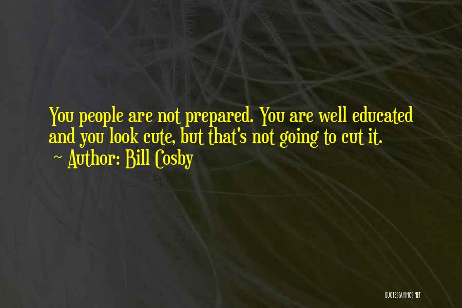 Bill Cosby Quotes: You People Are Not Prepared. You Are Well Educated And You Look Cute, But That's Not Going To Cut It.