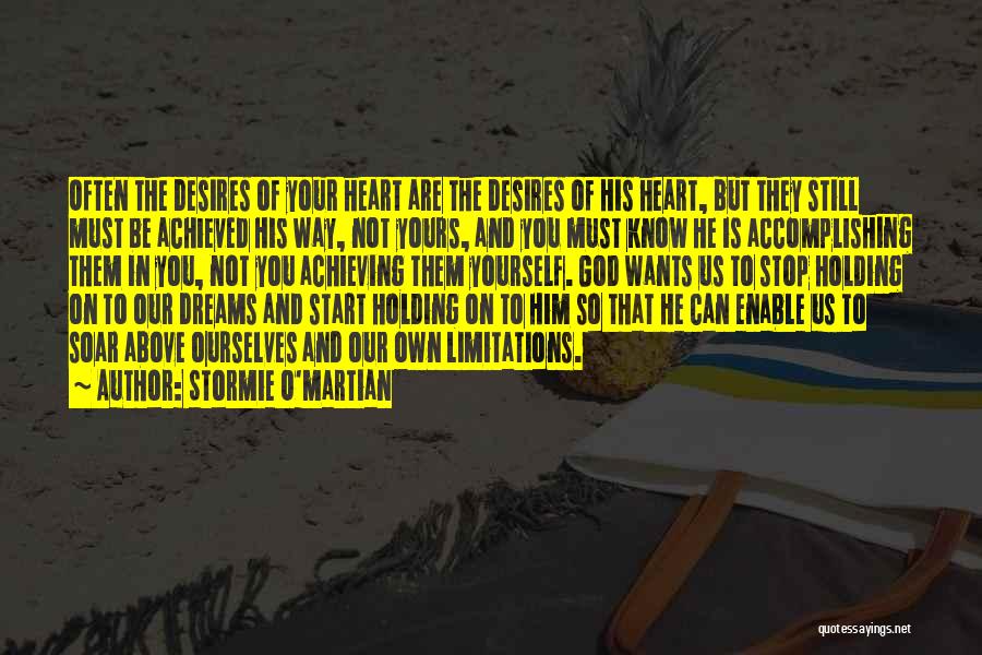 Stormie O'martian Quotes: Often The Desires Of Your Heart Are The Desires Of His Heart, But They Still Must Be Achieved His Way,