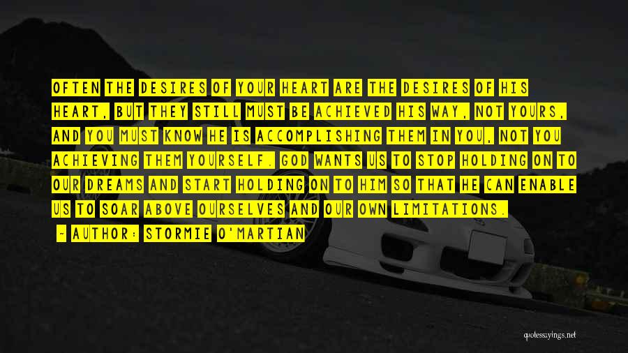 Stormie O'martian Quotes: Often The Desires Of Your Heart Are The Desires Of His Heart, But They Still Must Be Achieved His Way,