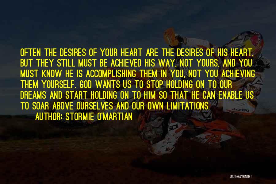 Stormie O'martian Quotes: Often The Desires Of Your Heart Are The Desires Of His Heart, But They Still Must Be Achieved His Way,