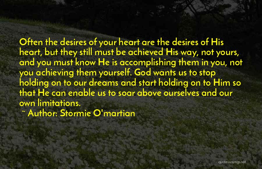 Stormie O'martian Quotes: Often The Desires Of Your Heart Are The Desires Of His Heart, But They Still Must Be Achieved His Way,