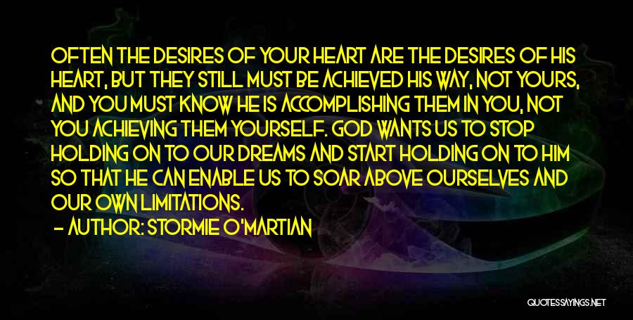 Stormie O'martian Quotes: Often The Desires Of Your Heart Are The Desires Of His Heart, But They Still Must Be Achieved His Way,