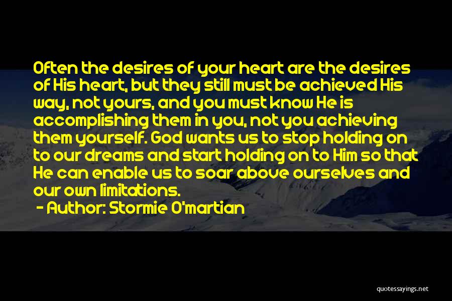 Stormie O'martian Quotes: Often The Desires Of Your Heart Are The Desires Of His Heart, But They Still Must Be Achieved His Way,