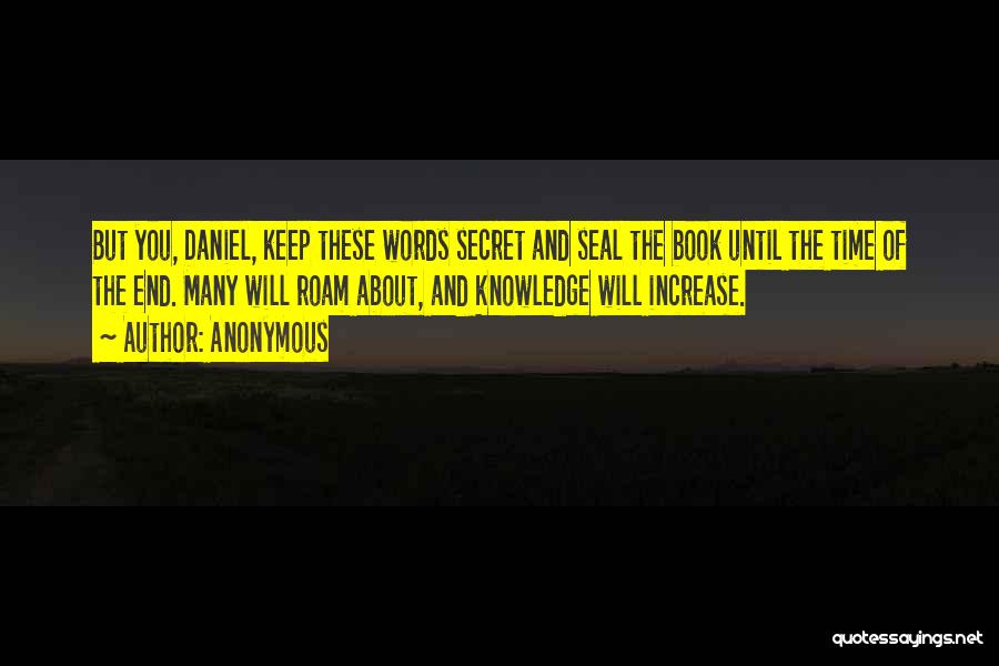 Anonymous Quotes: But You, Daniel, Keep These Words Secret And Seal The Book Until The Time Of The End. Many Will Roam