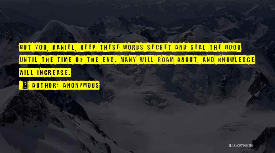 Anonymous Quotes: But You, Daniel, Keep These Words Secret And Seal The Book Until The Time Of The End. Many Will Roam