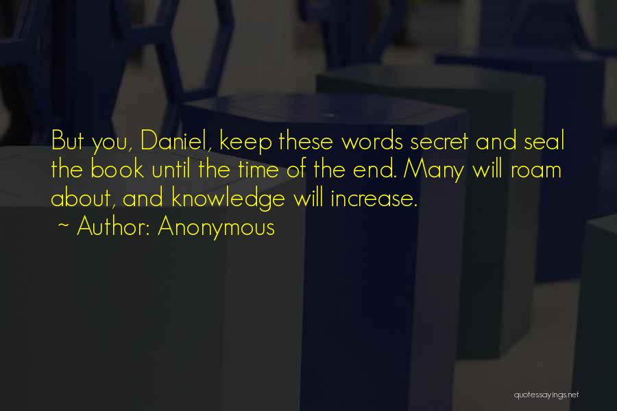 Anonymous Quotes: But You, Daniel, Keep These Words Secret And Seal The Book Until The Time Of The End. Many Will Roam