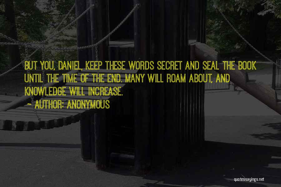 Anonymous Quotes: But You, Daniel, Keep These Words Secret And Seal The Book Until The Time Of The End. Many Will Roam