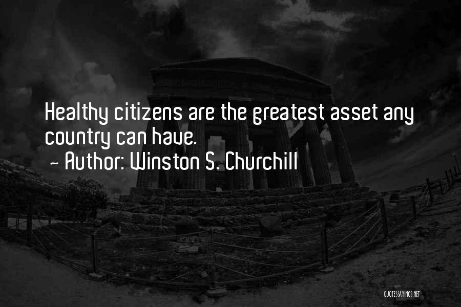 Winston S. Churchill Quotes: Healthy Citizens Are The Greatest Asset Any Country Can Have.
