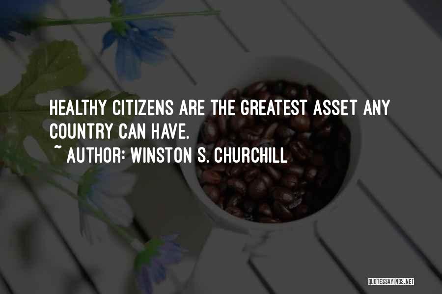 Winston S. Churchill Quotes: Healthy Citizens Are The Greatest Asset Any Country Can Have.