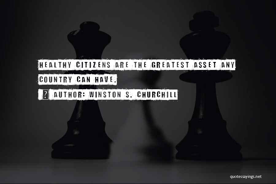 Winston S. Churchill Quotes: Healthy Citizens Are The Greatest Asset Any Country Can Have.