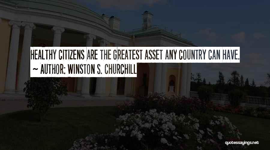 Winston S. Churchill Quotes: Healthy Citizens Are The Greatest Asset Any Country Can Have.