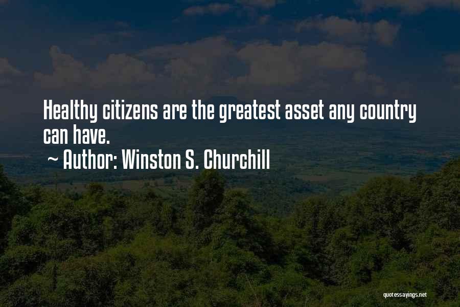 Winston S. Churchill Quotes: Healthy Citizens Are The Greatest Asset Any Country Can Have.