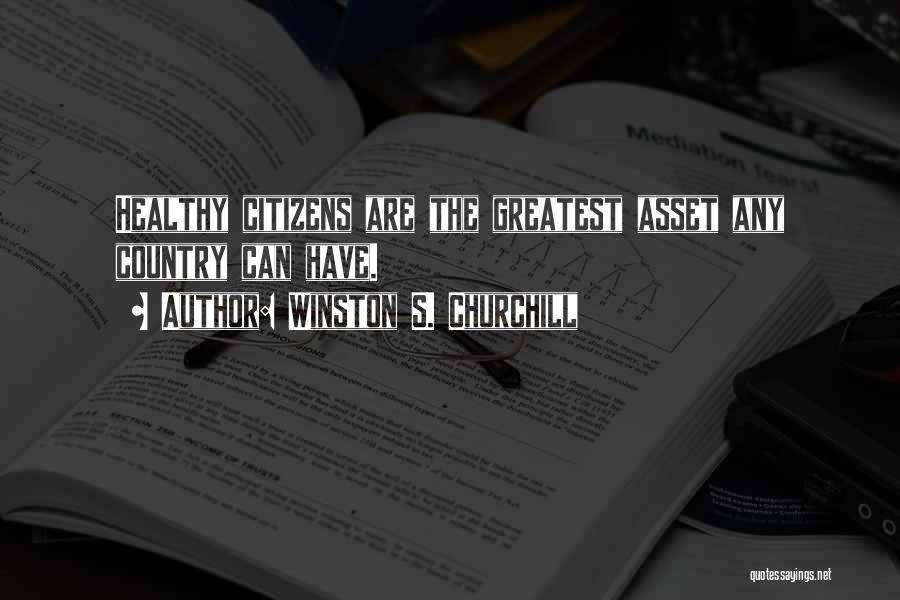 Winston S. Churchill Quotes: Healthy Citizens Are The Greatest Asset Any Country Can Have.