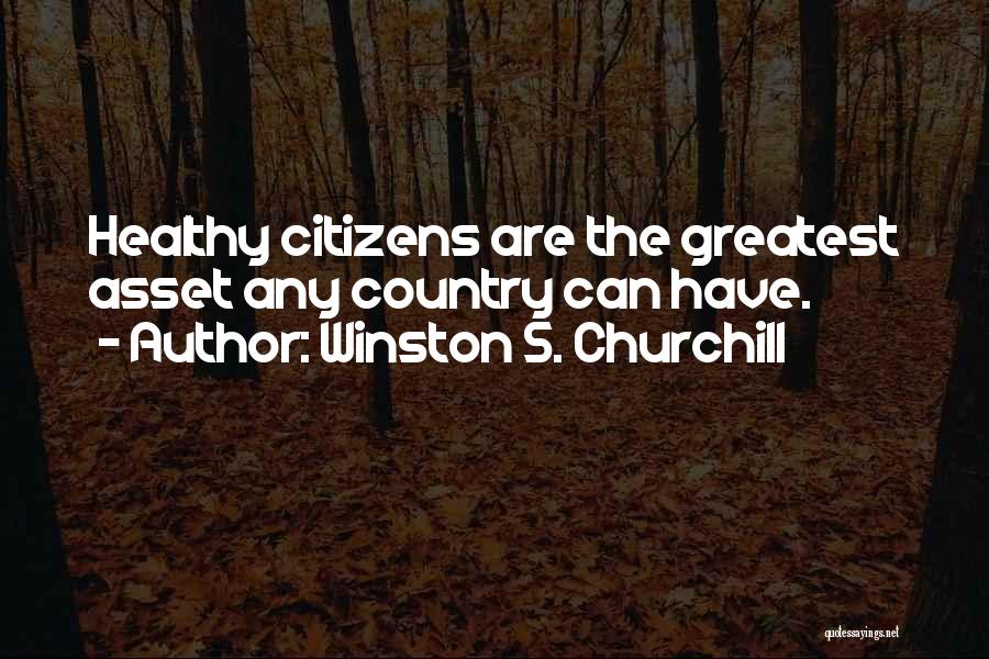 Winston S. Churchill Quotes: Healthy Citizens Are The Greatest Asset Any Country Can Have.