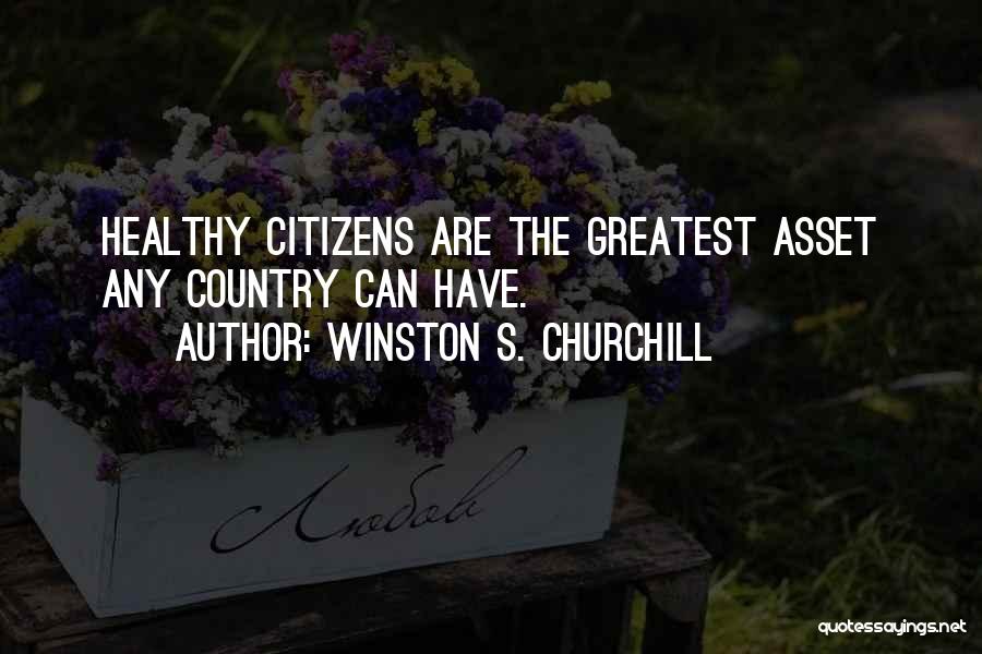 Winston S. Churchill Quotes: Healthy Citizens Are The Greatest Asset Any Country Can Have.