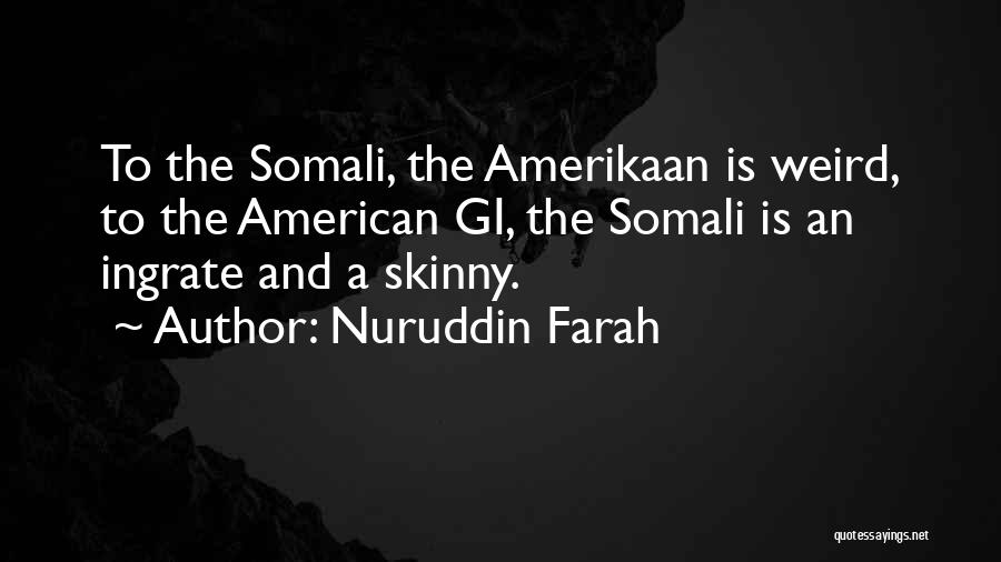 Nuruddin Farah Quotes: To The Somali, The Amerikaan Is Weird, To The American Gi, The Somali Is An Ingrate And A Skinny.