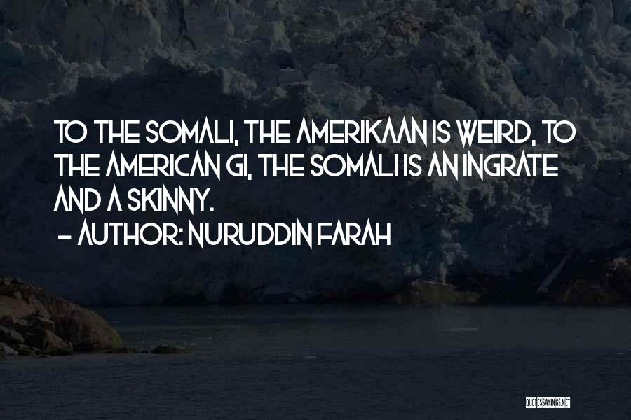 Nuruddin Farah Quotes: To The Somali, The Amerikaan Is Weird, To The American Gi, The Somali Is An Ingrate And A Skinny.