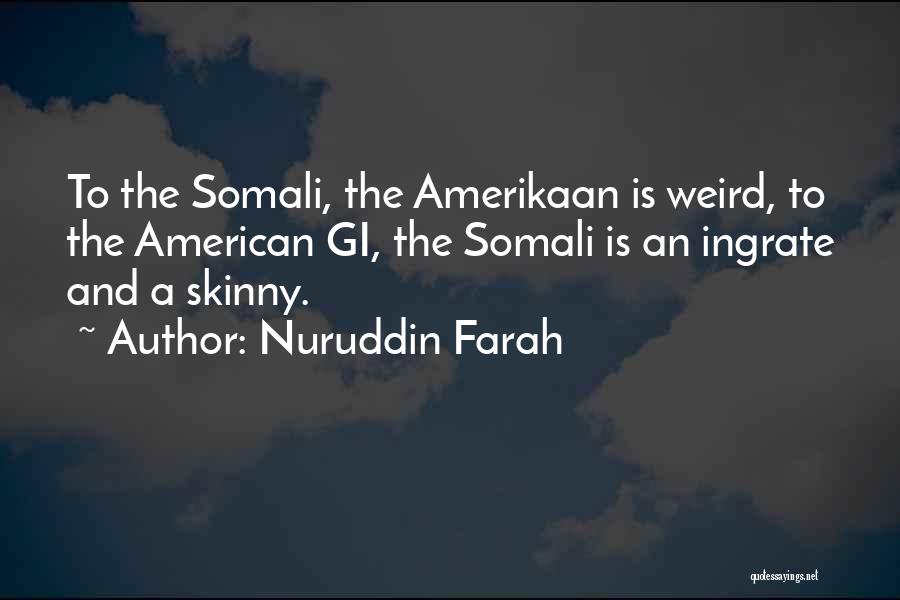 Nuruddin Farah Quotes: To The Somali, The Amerikaan Is Weird, To The American Gi, The Somali Is An Ingrate And A Skinny.