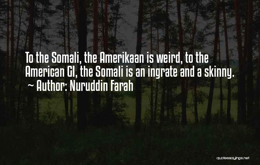 Nuruddin Farah Quotes: To The Somali, The Amerikaan Is Weird, To The American Gi, The Somali Is An Ingrate And A Skinny.